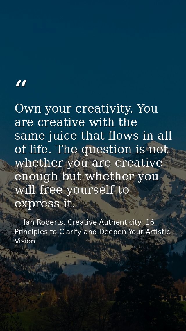 Own your creativity. You are creative with the same juice that flows in all of life. The question is not whether you are — Ian Roberts, Creative Authenticity: 16 Principles to Clarify and Deepen Your Artistic Vision