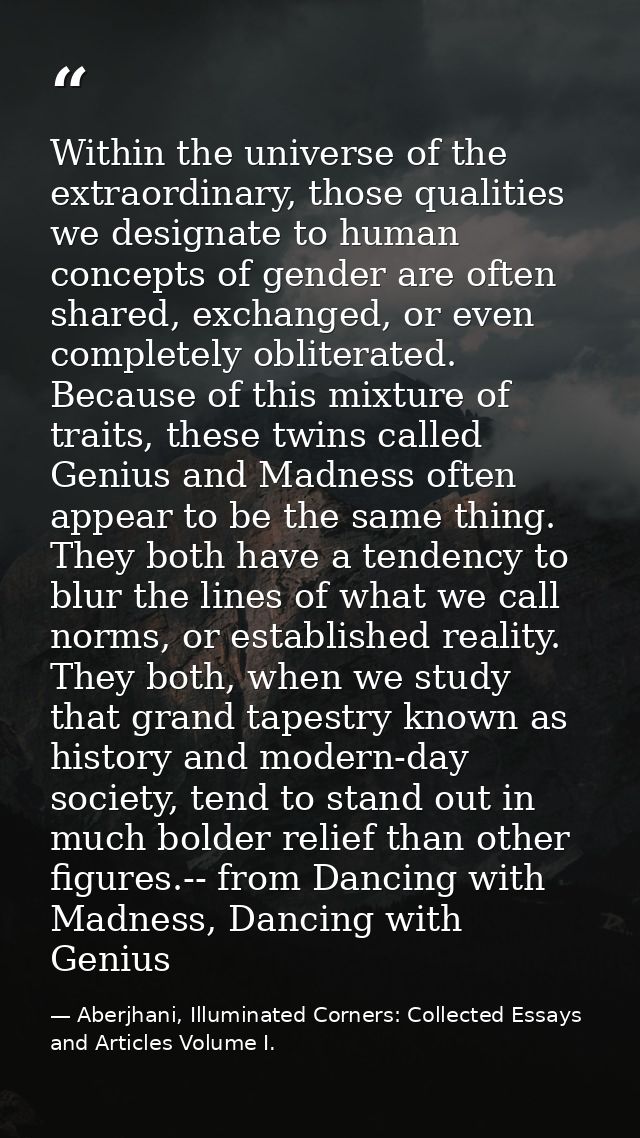 Within the universe of the extraordinary, those qualities we designate to human concepts of gender are often shared, exc — Aberjhani, Illuminated Corners: Collected Essays and Articles Volume I.