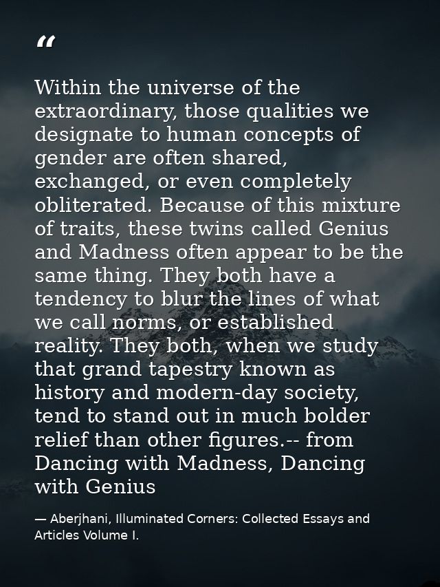 Within the universe of the extraordinary, those qualities we designate to human concepts of gender are often shared, exc — Aberjhani, Illuminated Corners: Collected Essays and Articles Volume I.