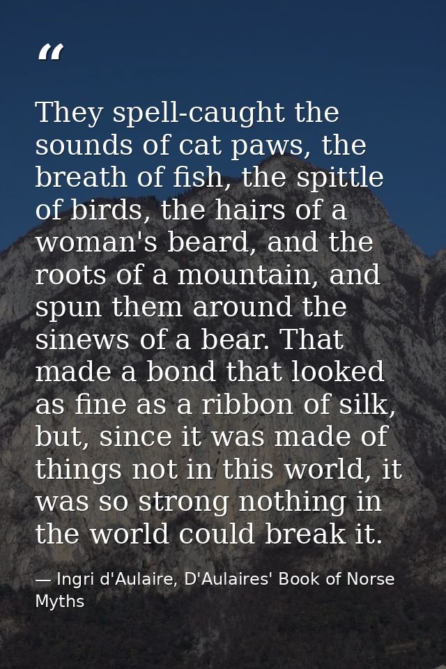 They spell-caught the sounds of cat paws, the breath of fish, the spittle of birds, the hairs of a woman's beard, and th — Ingri d'Aulaire, D'Aulaires' Book of Norse Myths