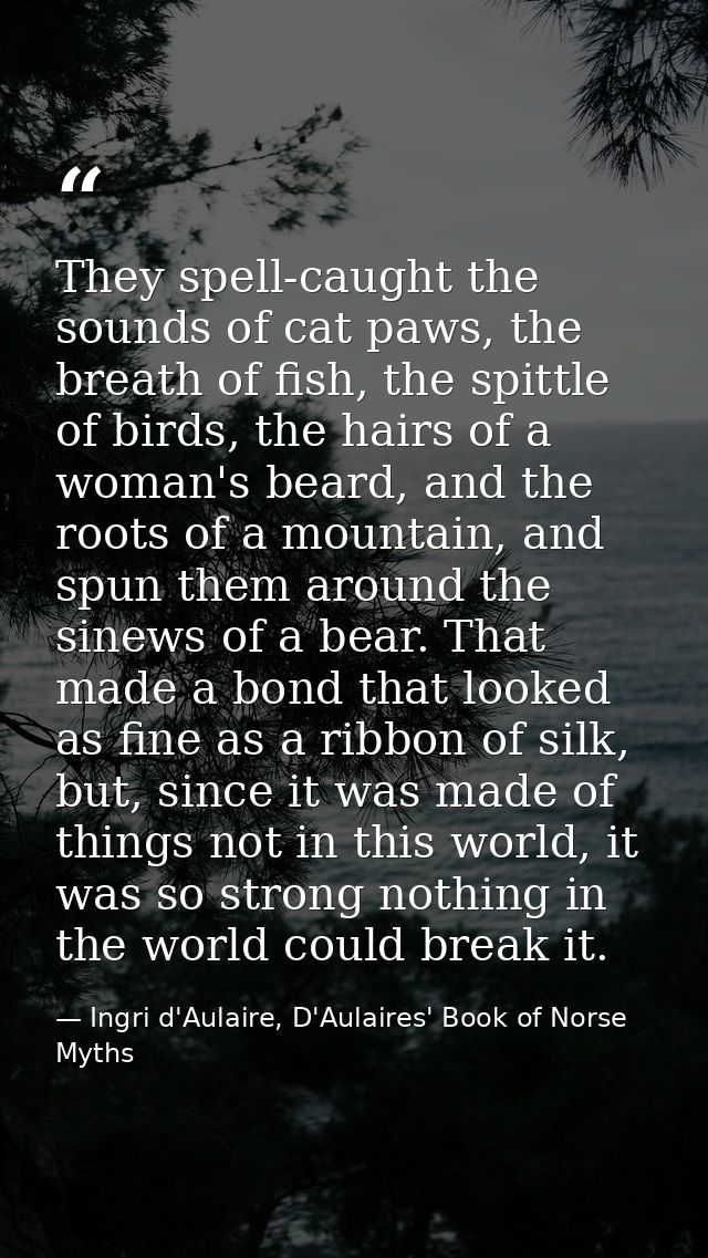 They spell-caught the sounds of cat paws, the breath of fish, the spittle of birds, the hairs of a woman's beard, and th — Ingri d'Aulaire, D'Aulaires' Book of Norse Myths
