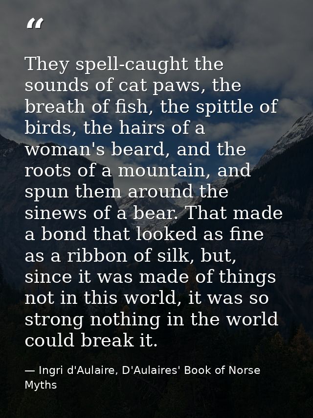 They spell-caught the sounds of cat paws, the breath of fish, the spittle of birds, the hairs of a woman's beard, and th — Ingri d'Aulaire, D'Aulaires' Book of Norse Myths