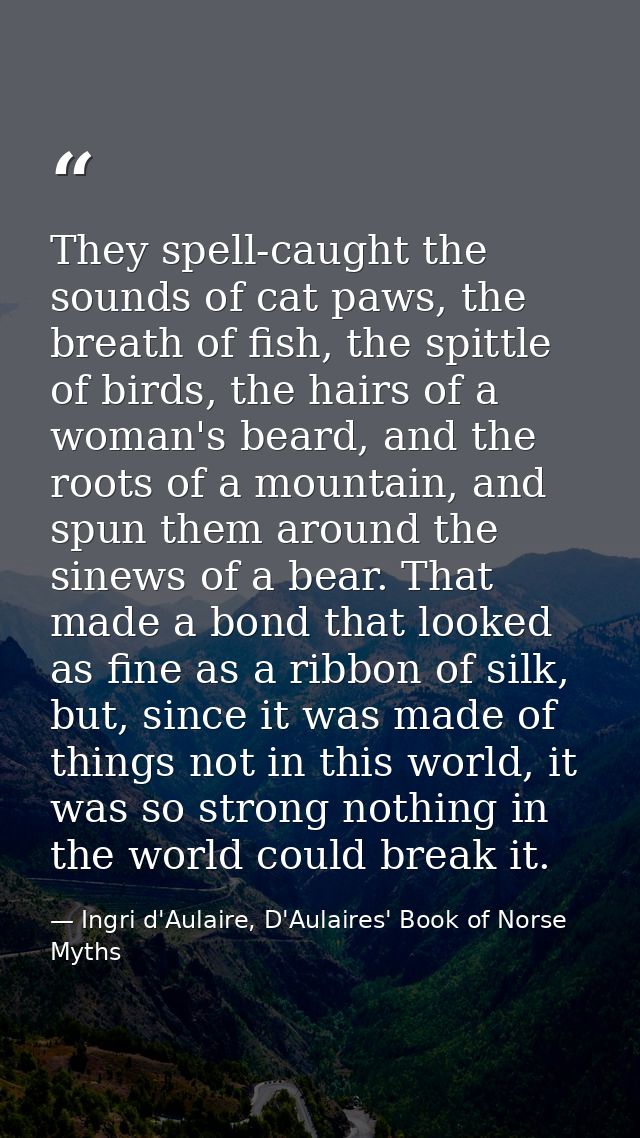 They spell-caught the sounds of cat paws, the breath of fish, the spittle of birds, the hairs of a woman's beard, and th — Ingri d'Aulaire, D'Aulaires' Book of Norse Myths