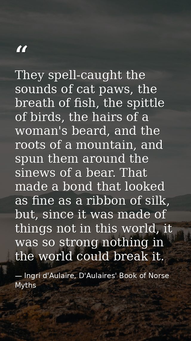 They spell-caught the sounds of cat paws, the breath of fish, the spittle of birds, the hairs of a woman's beard, and th — Ingri d'Aulaire, D'Aulaires' Book of Norse Myths