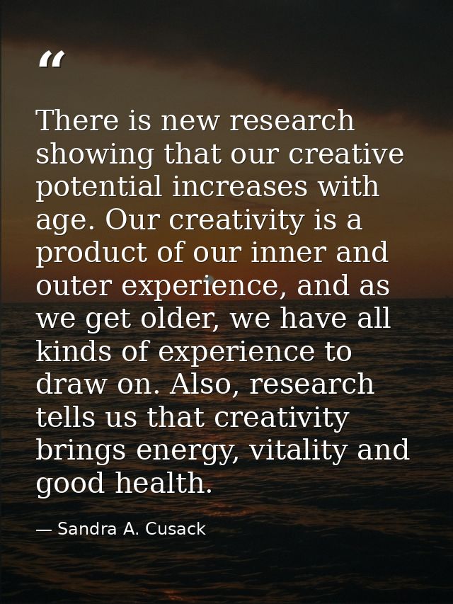 There is new research showing that our creative potential increases with age. Our creativity is a product of our inner a — Sandra A. Cusack