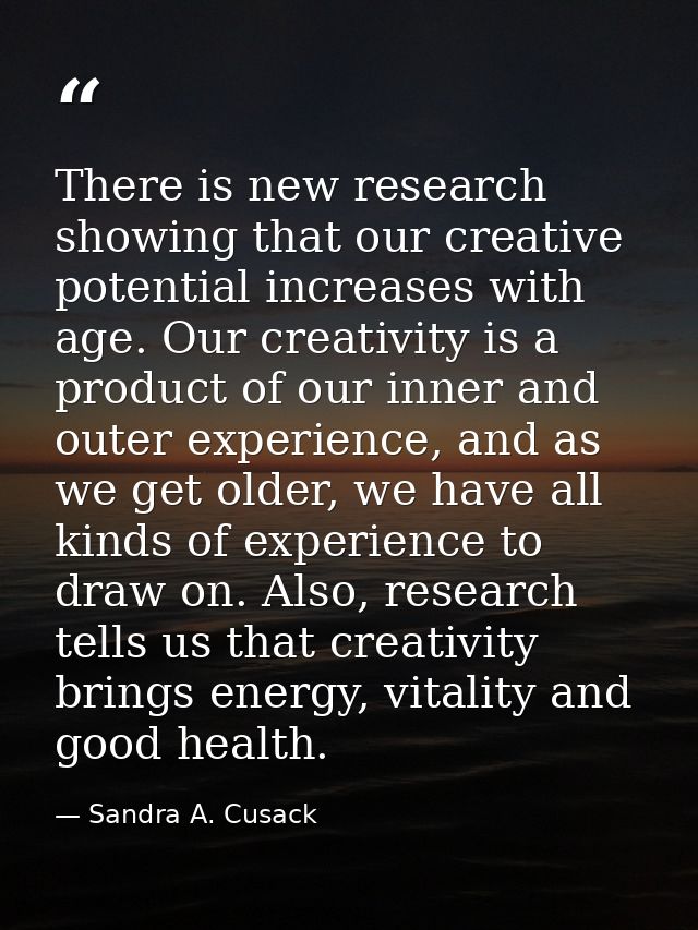 There is new research showing that our creative potential increases with age. Our creativity is a product of our inner a — Sandra A. Cusack