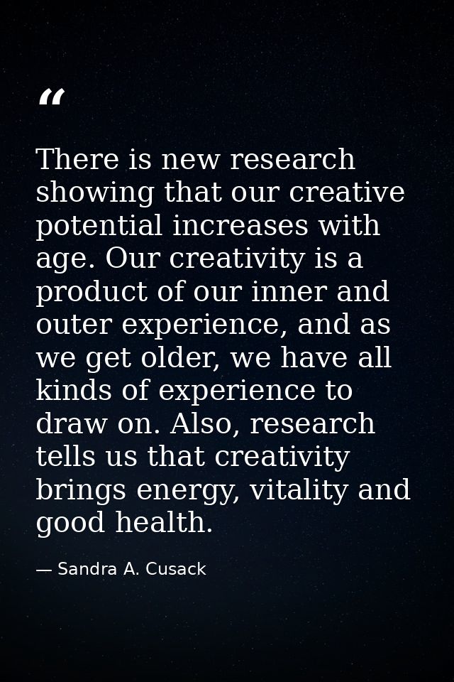 There is new research showing that our creative potential increases with age. Our creativity is a product of our inner a — Sandra A. Cusack