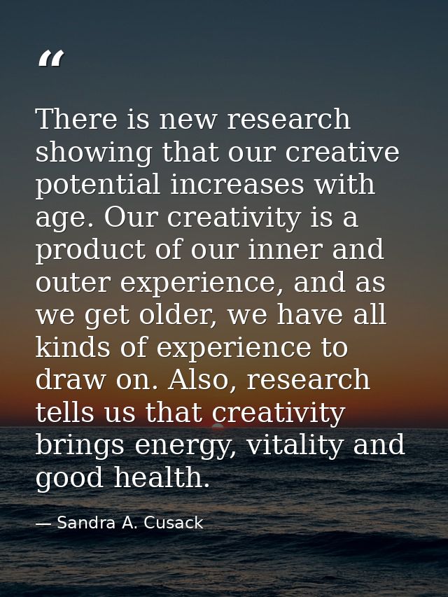 There is new research showing that our creative potential increases with age. Our creativity is a product of our inner a — Sandra A. Cusack