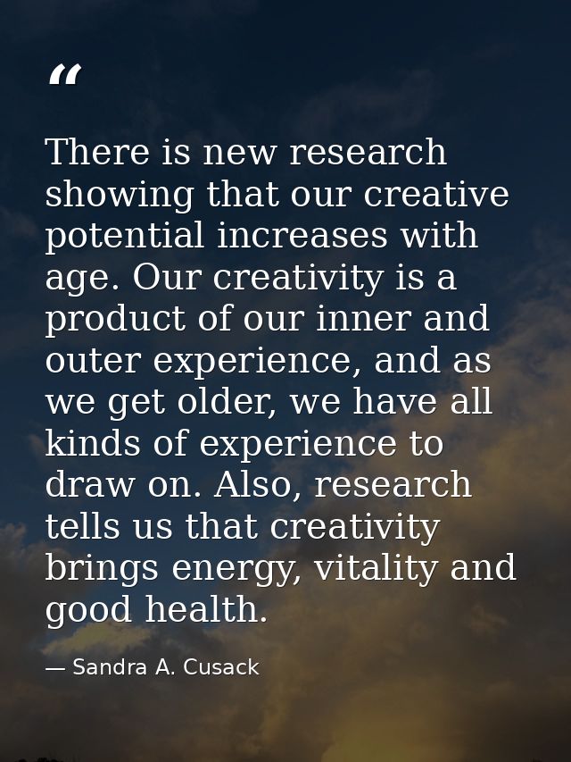 There is new research showing that our creative potential increases with age. Our creativity is a product of our inner a — Sandra A. Cusack