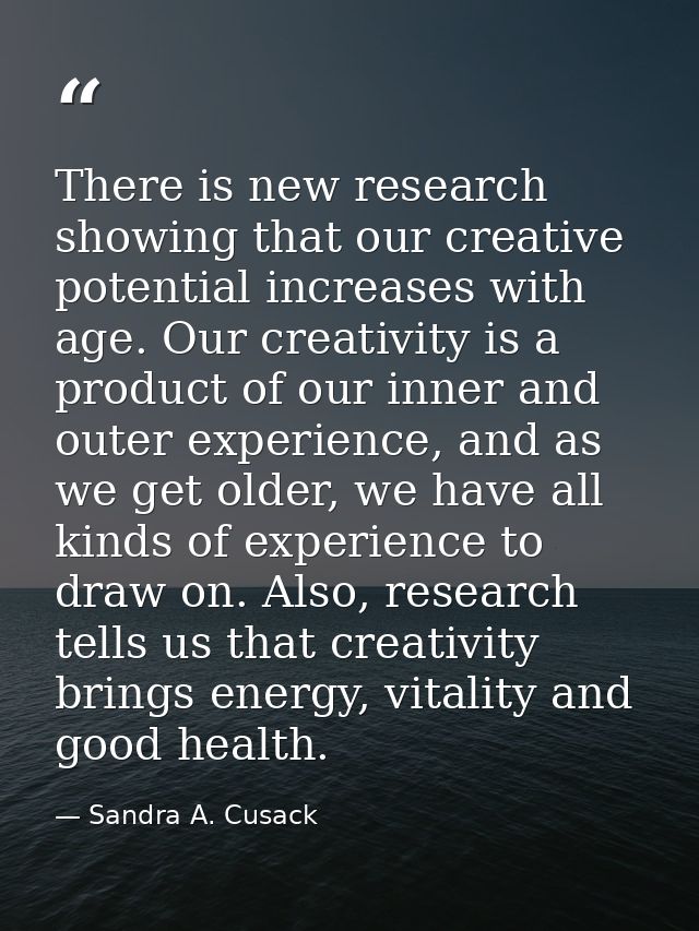 There is new research showing that our creative potential increases with age. Our creativity is a product of our inner a — Sandra A. Cusack