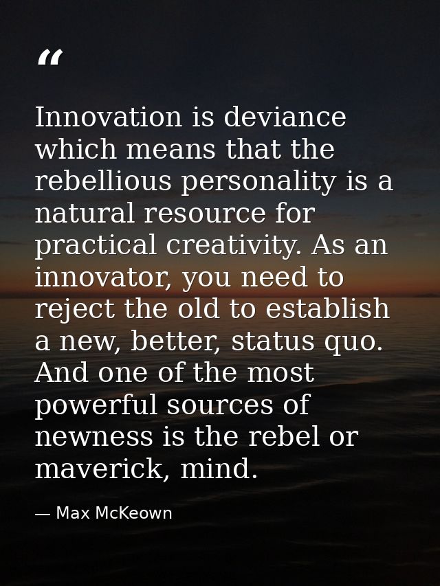 Innovation is deviance which means that the rebellious personality is a natural resource for practical creativity. As an — Max McKeown