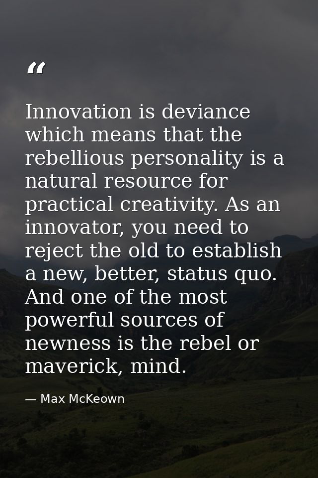 Innovation is deviance which means that the rebellious personality is a natural resource for practical creativity. As an — Max McKeown