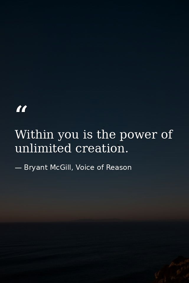 Within you is the power of unlimited creation. — Bryant McGill, Voice of Reason