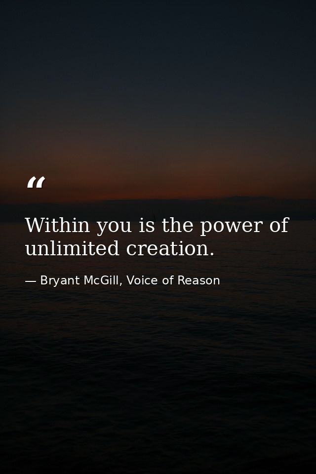 Within you is the power of unlimited creation. — Bryant McGill, Voice of Reason