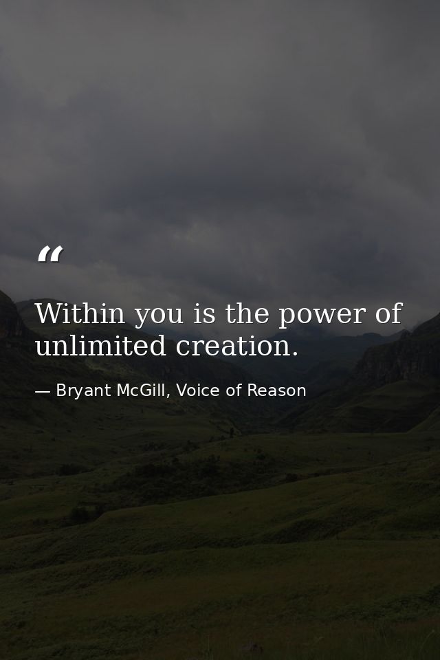 Within you is the power of unlimited creation. — Bryant McGill, Voice of Reason