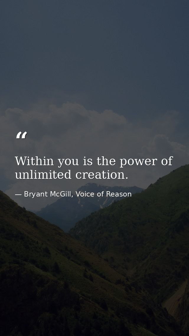 Within you is the power of unlimited creation. — Bryant McGill, Voice of Reason