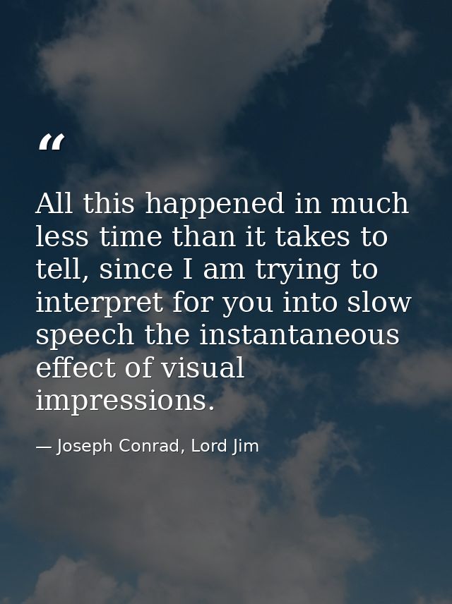 All this happened in much less time than it takes to tell, since I am trying to interpret for you into slow speech the i — Joseph Conrad, Lord Jim