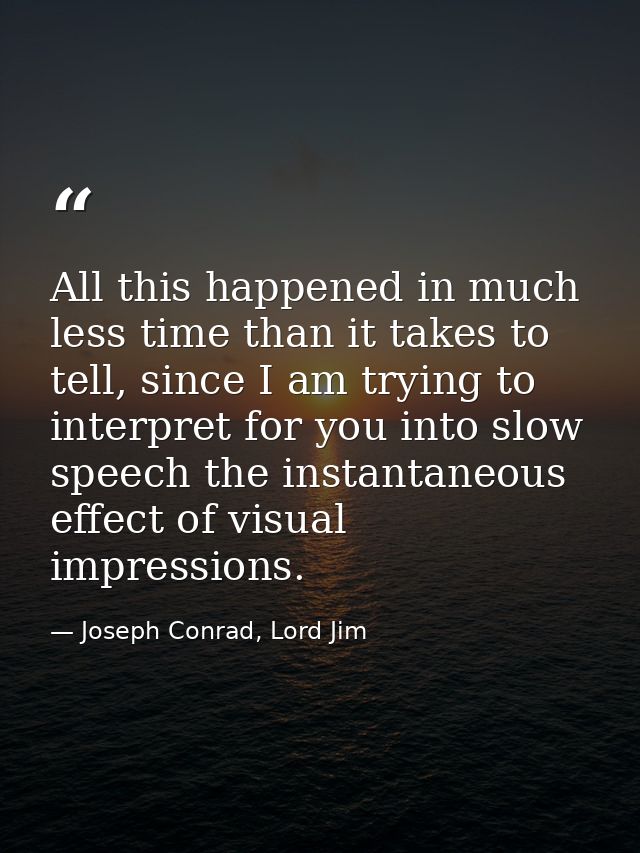 All this happened in much less time than it takes to tell, since I am trying to interpret for you into slow speech the i — Joseph Conrad, Lord Jim