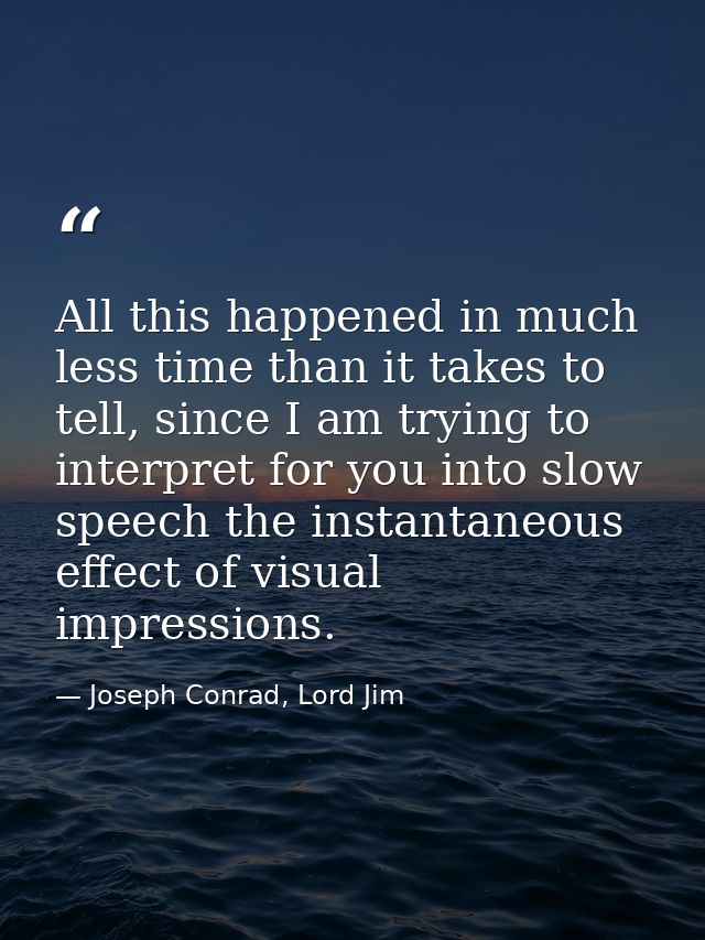 All this happened in much less time than it takes to tell, since I am trying to interpret for you into slow speech the i — Joseph Conrad, Lord Jim