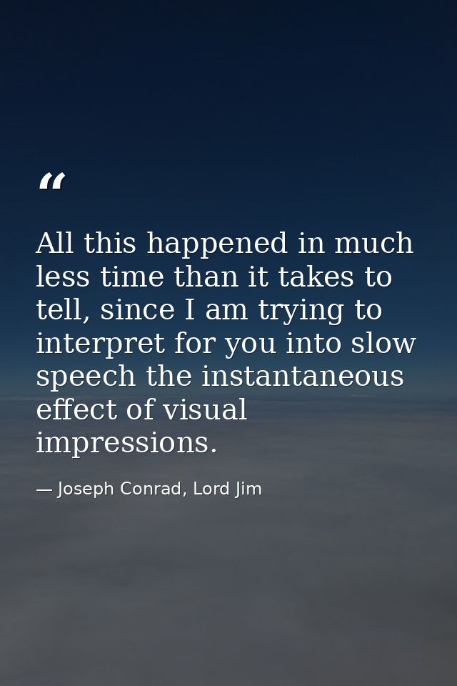 All this happened in much less time than it takes to tell, since I am trying to interpret for you into slow speech the i — Joseph Conrad, Lord Jim