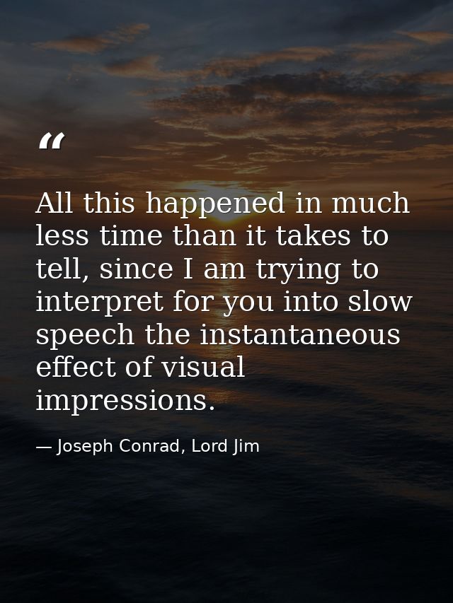 All this happened in much less time than it takes to tell, since I am trying to interpret for you into slow speech the i — Joseph Conrad, Lord Jim