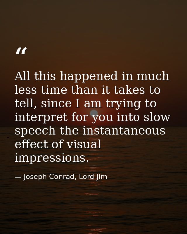 All this happened in much less time than it takes to tell, since I am trying to interpret for you into slow speech the i — Joseph Conrad, Lord Jim
