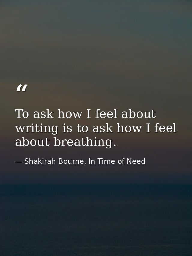 To ask how I feel about writing is to ask how I feel about breathing. — Shakirah Bourne, In Time of Need