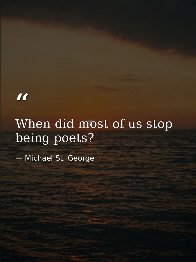 When did most of us stop being poets? — Michael St. George