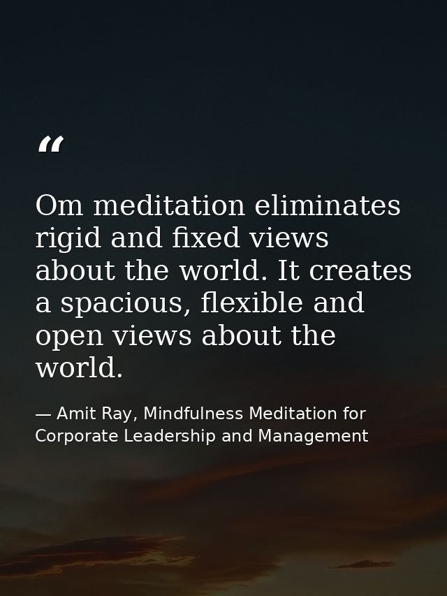 Om meditation eliminates rigid and fixed views about the world. It creates a spacious, flexible and open views about the — Amit Ray, Mindfulness Meditation for Corporate Leadership and Management