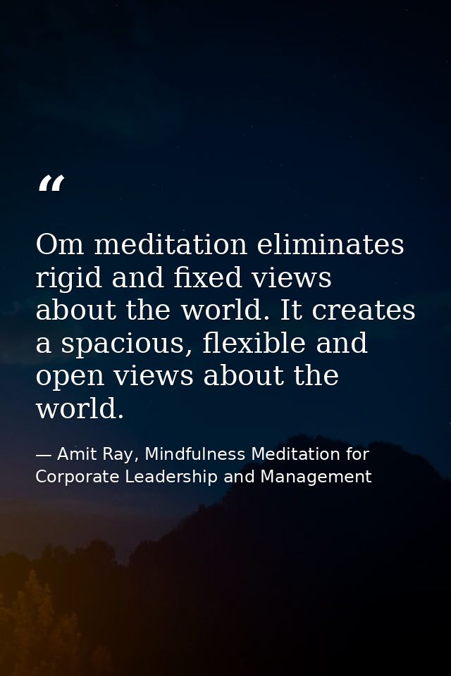 Om meditation eliminates rigid and fixed views about the world. It creates a spacious, flexible and open views about the — Amit Ray, Mindfulness Meditation for Corporate Leadership and Management