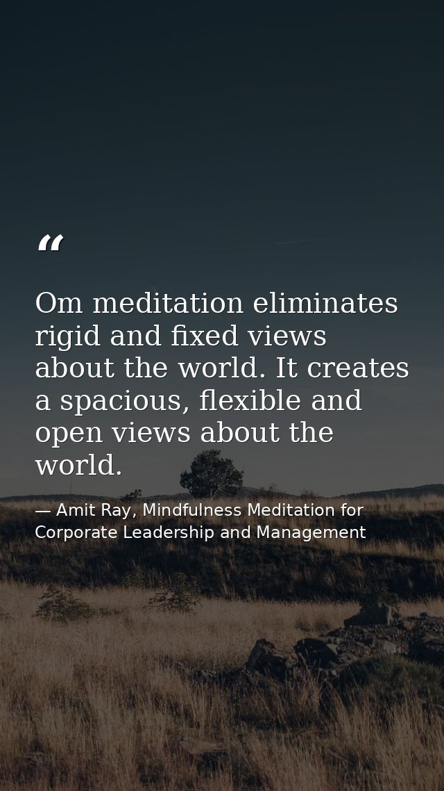 Om meditation eliminates rigid and fixed views about the world. It creates a spacious, flexible and open views about the — Amit Ray, Mindfulness Meditation for Corporate Leadership and Management