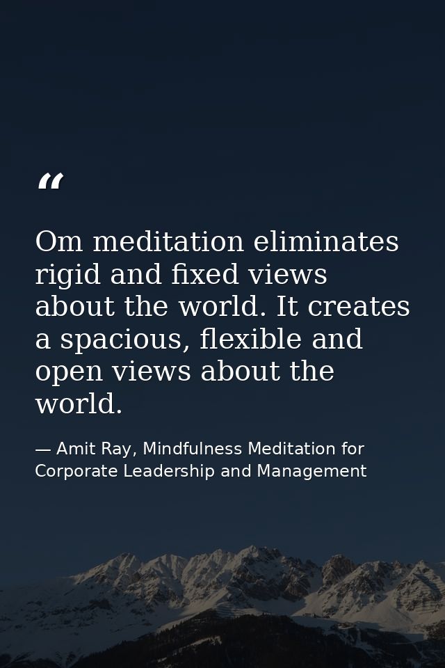 Om meditation eliminates rigid and fixed views about the world. It creates a spacious, flexible and open views about the — Amit Ray, Mindfulness Meditation for Corporate Leadership and Management