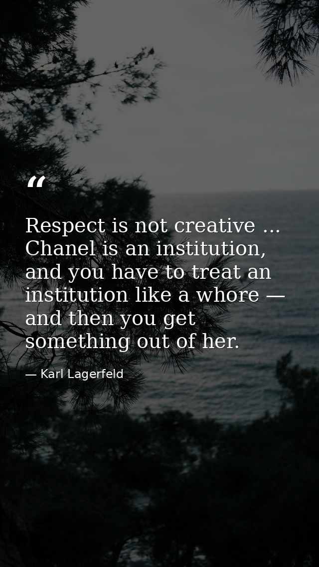 Respect is not creative ... Chanel is an institution, and you have to treat an institution like a whore — and then you g — Karl Lagerfeld