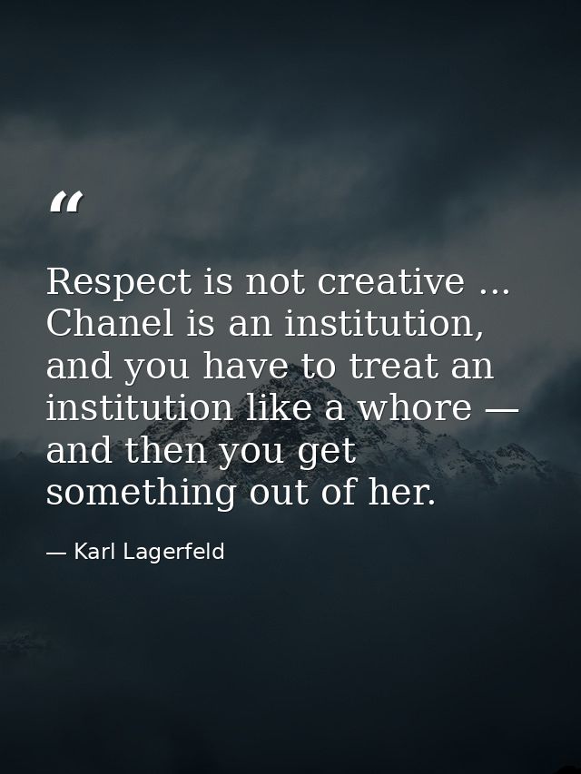 Respect is not creative ... Chanel is an institution, and you have to treat an institution like a whore — and then you g — Karl Lagerfeld