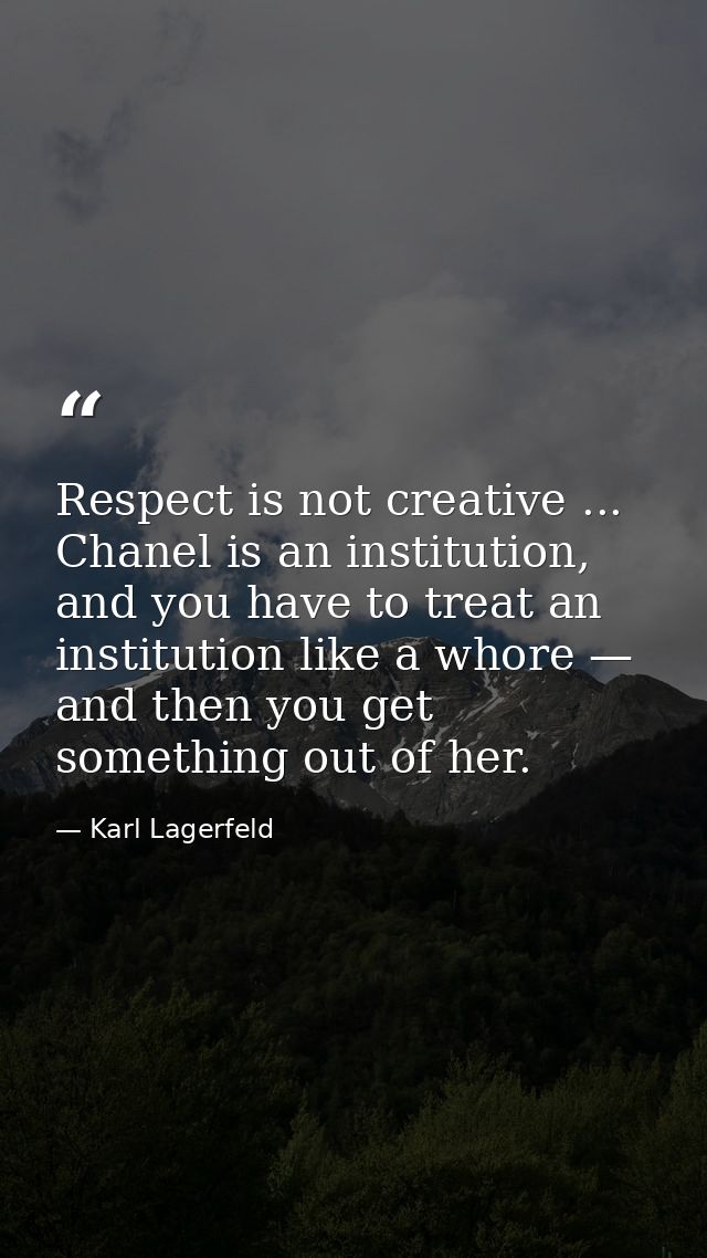 Respect is not creative ... Chanel is an institution, and you have to treat an institution like a whore — and then you g — Karl Lagerfeld
