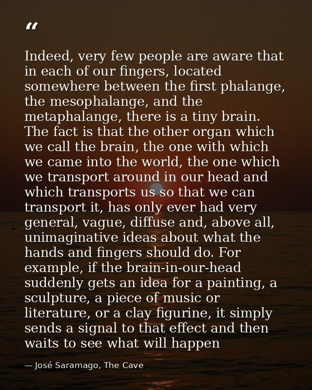 Indeed, very few people are aware that in each of our fingers, located somewhere between the first phalange, the mesopha — José Saramago, The Cave
