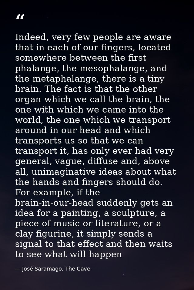 Indeed, very few people are aware that in each of our fingers, located somewhere between the first phalange, the mesopha — José Saramago, The Cave