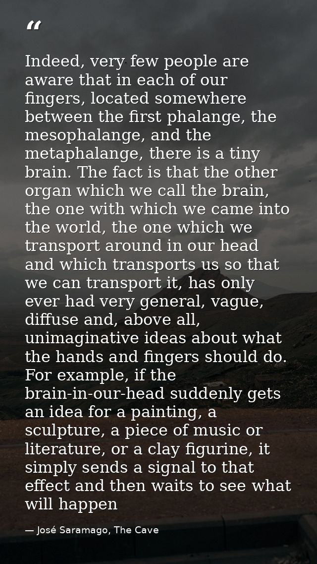 Indeed, very few people are aware that in each of our fingers, located somewhere between the first phalange, the mesopha — José Saramago, The Cave