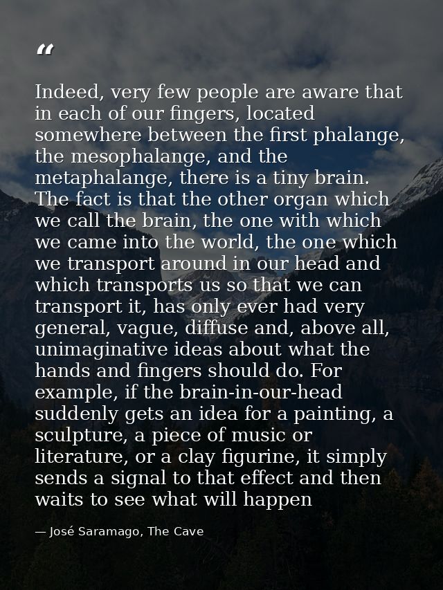 Indeed, very few people are aware that in each of our fingers, located somewhere between the first phalange, the mesopha — José Saramago, The Cave
