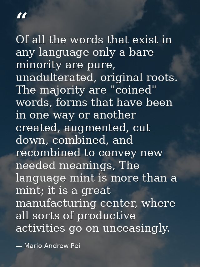 Of all the words that exist in any language only a bare minority are pure, unadulterated, original roots. The majority a — Mario Andrew Pei