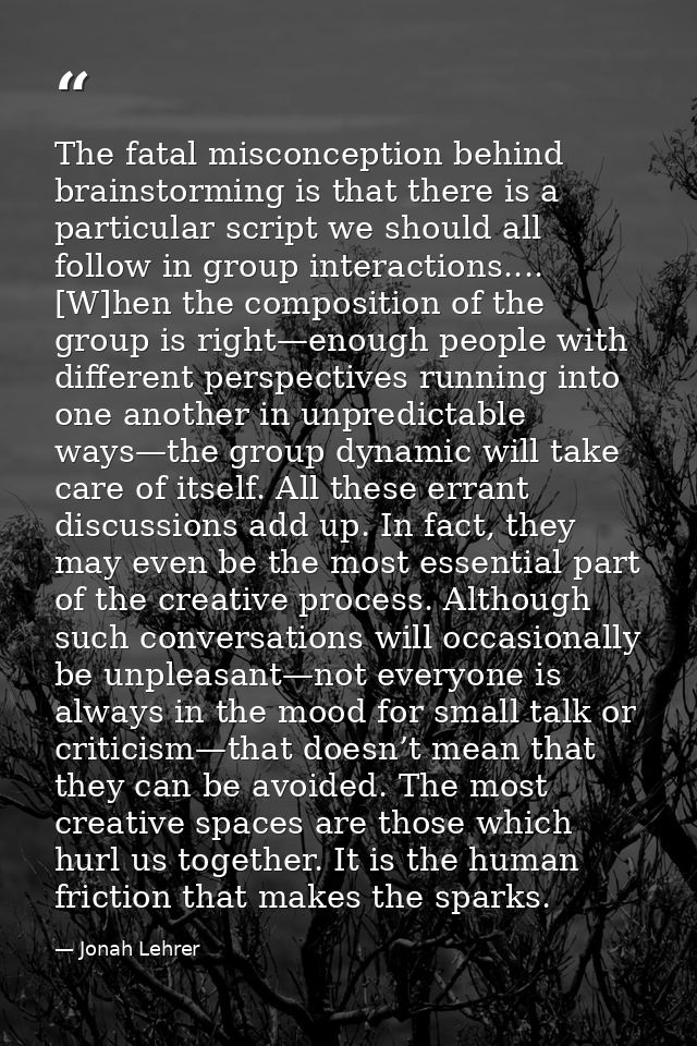 The fatal misconception behind brainstorming is that there is a particular script we should all follow in group interact — Jonah Lehrer
