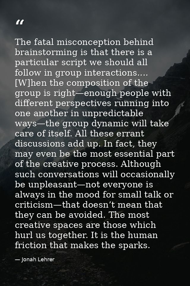 The fatal misconception behind brainstorming is that there is a particular script we should all follow in group interact — Jonah Lehrer