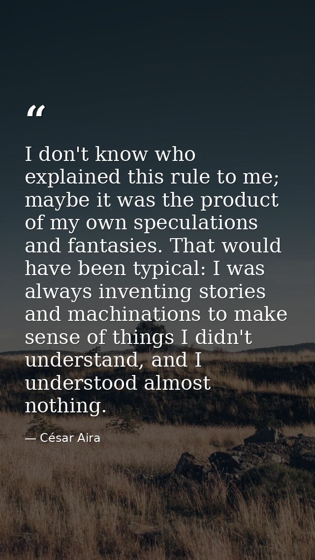 I don't know who explained this rule to me; maybe it was the product of my own speculations and fantasies. That would ha — César Aira