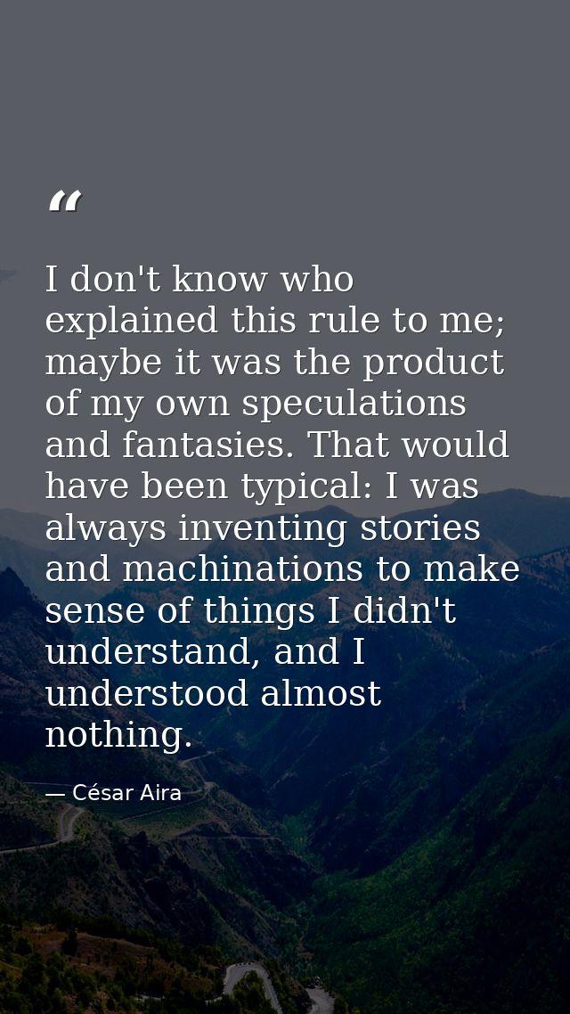 I don't know who explained this rule to me; maybe it was the product of my own speculations and fantasies. That would ha — César Aira