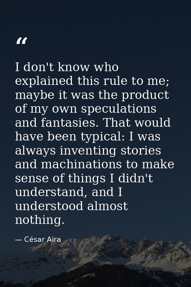I don't know who explained this rule to me; maybe it was the product of my own speculations and fantasies. That would ha — César Aira