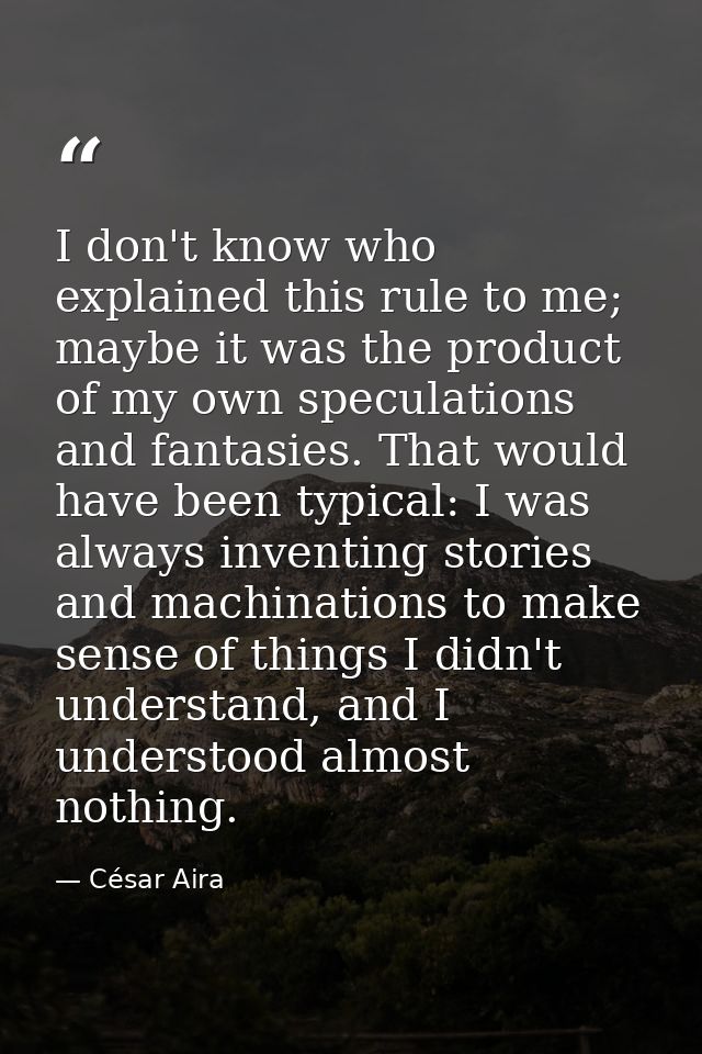 I don't know who explained this rule to me; maybe it was the product of my own speculations and fantasies. That would ha — César Aira