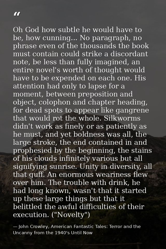 Oh God how subtle he would have to be, how cunning... No paragraph, no phrase even of the thousands the book must contai — John Crowley, American Fantastic Tales: Terror and the Uncanny from the 1940's Until Now