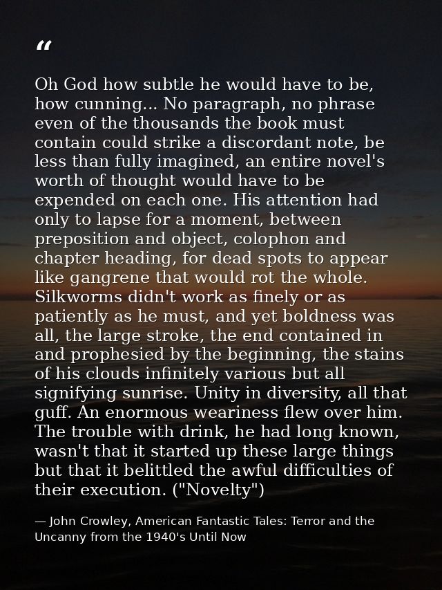Oh God how subtle he would have to be, how cunning... No paragraph, no phrase even of the thousands the book must contai — John Crowley, American Fantastic Tales: Terror and the Uncanny from the 1940's Until Now