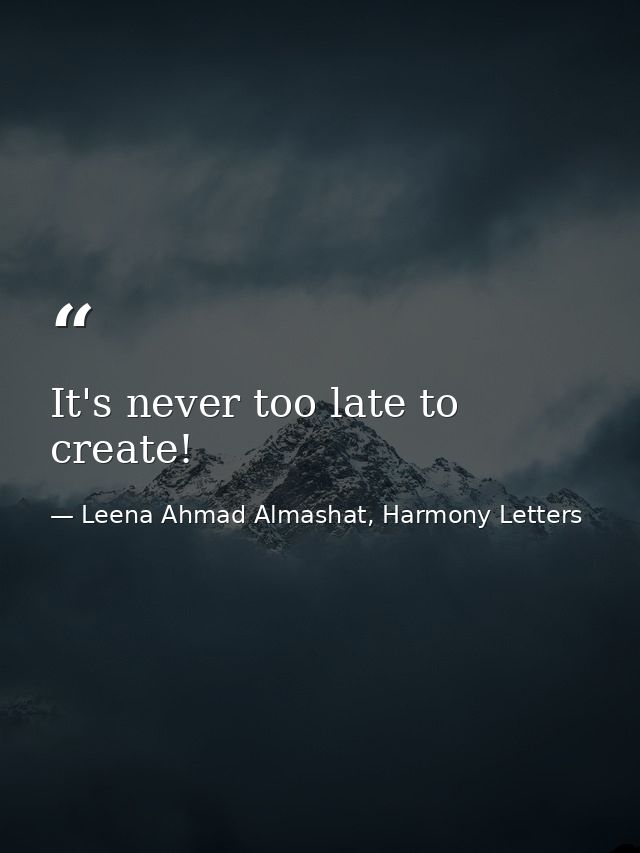 It's never too late to create! — Leena Ahmad Almashat, Harmony Letters