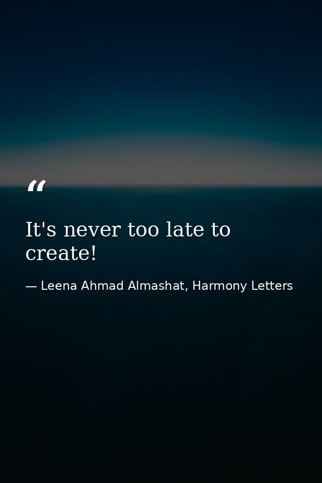 It's never too late to create! — Leena Ahmad Almashat, Harmony Letters